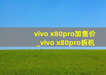 vivo x80pro加售价_vivo x80pro拆机